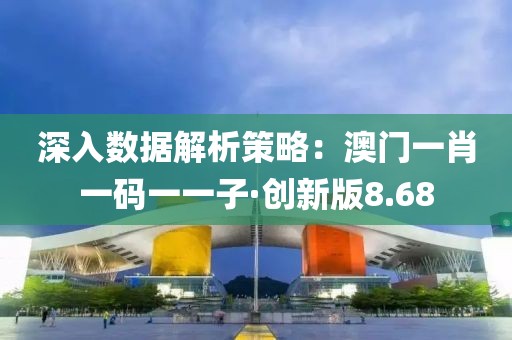 深入數(shù)據(jù)解析策略：澳門(mén)一肖一碼一一子·創(chuàng)新版8.68