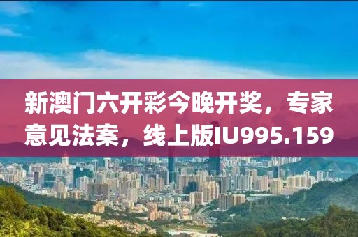 新澳門六開彩今晚開獎(jiǎng)，專家意見法案，線上版IU995.159