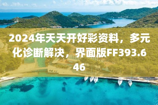 2024年天天開好彩資料，多元化診斷解決，界面版FF393.646
