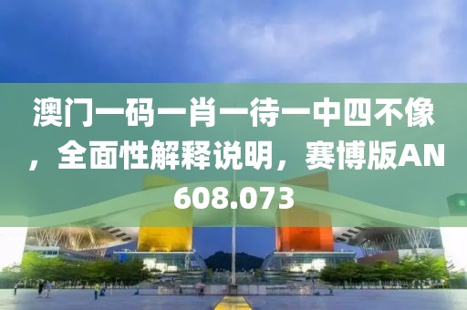 澳門一碼一肖一待一中四不像，全面性解釋說明，賽博版AN608.073