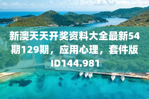 新澳天天開獎(jiǎng)資料大全最新54期129期，應(yīng)用心理，套件版ID144.981