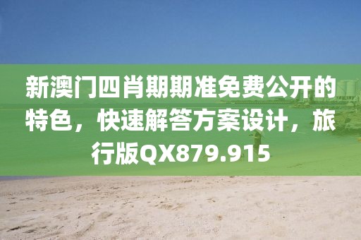 新澳門四肖期期準免費公開的特色，快速解答方案設計，旅行版QX879.915