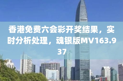 香港免費(fèi)六會(huì)彩開獎(jiǎng)結(jié)果，實(shí)時(shí)分析處理，魂銀版MV163.937