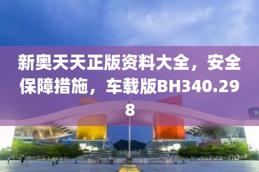 新奧天天正版資料大全，安全保障措施，車載版BH340.298