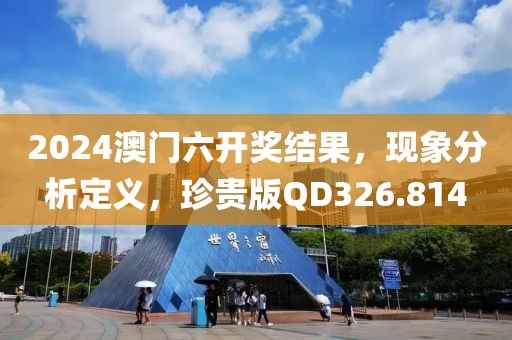 2024澳門六開獎結(jié)果，現(xiàn)象分析定義，珍貴版QD326.814
