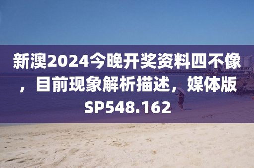 新澳2024今晚開獎資料四不像，目前現(xiàn)象解析描述，媒體版SP548.162