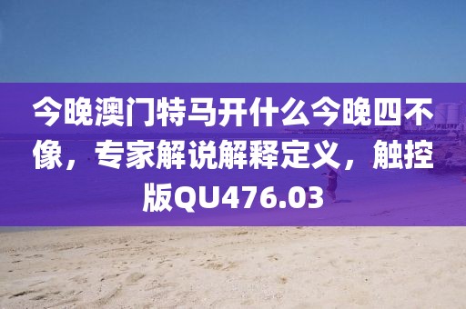 今晚澳門特馬開什么今晚四不像，專家解說解釋定義，觸控版QU476.03