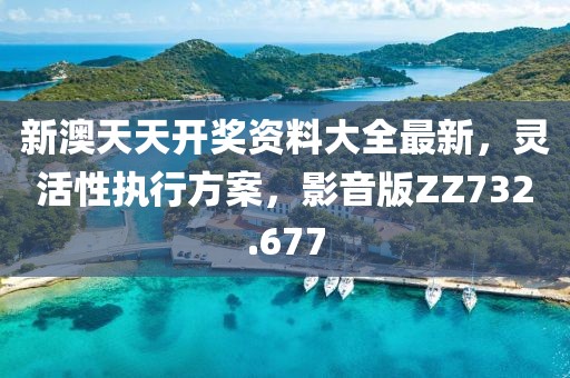 新澳天天開獎資料大全最新，靈活性執(zhí)行方案，影音版ZZ732.677
