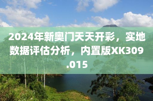 2024年新奧門(mén)天天開(kāi)彩，實(shí)地?cái)?shù)據(jù)評(píng)估分析，內(nèi)置版XK309.015