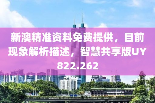 新澳精準資料免費提供，目前現(xiàn)象解析描述，智慧共享版UY822.262