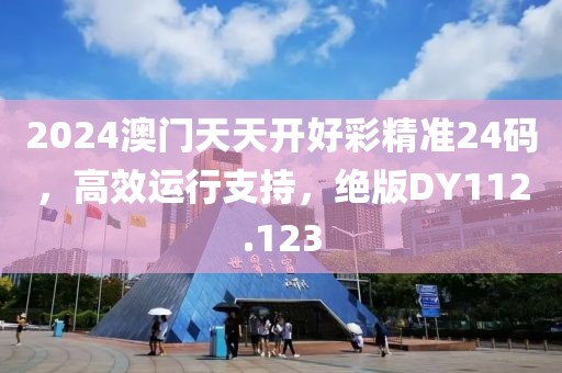 2024澳門天天開好彩精準(zhǔn)24碼，高效運行支持，絕版DY112.123