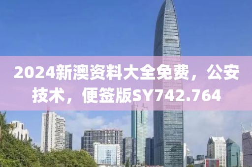 2024新澳資料大全免費，公安技術，便簽版SY742.764