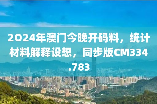 2O24年澳門今晚開碼料，統(tǒng)計(jì)材料解釋設(shè)想，同步版CM334.783