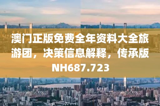 澳門正版免費全年資料大全旅游團，決策信息解釋，傳承版NH687.723