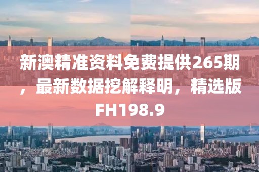 新澳精準(zhǔn)資料免費(fèi)提供265期，最新數(shù)據(jù)挖解釋明，精選版FH198.9