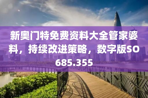 新奧門特免費(fèi)資料大全管家婆料，持續(xù)改進(jìn)策略，數(shù)字版SO685.355