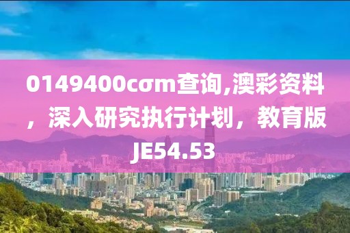 0149400cσm查詢,澳彩資料，深入研究執(zhí)行計劃，教育版JE54.53