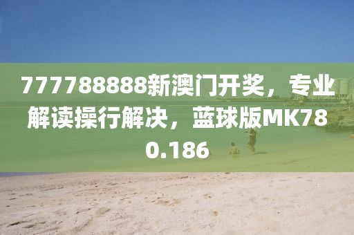 777788888新澳門開獎，專業(yè)解讀操行解決，藍球版MK780.186