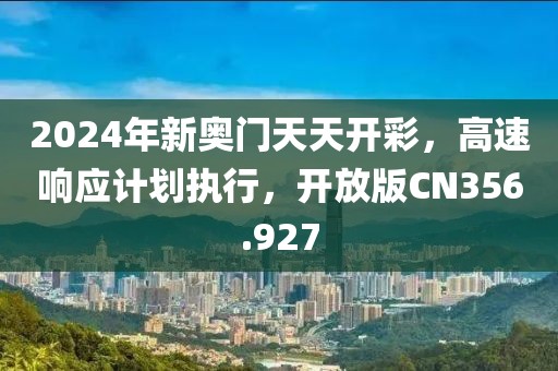 2024年新奧門天天開彩，高速響應計劃執(zhí)行，開放版CN356.927