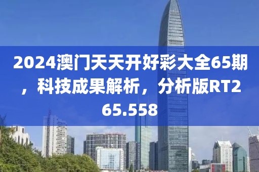 2024澳門(mén)天天開(kāi)好彩大全65期，科技成果解析，分析版RT265.558