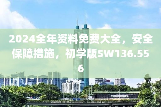 2024全年資料免費(fèi)大全，安全保障措施，初學(xué)版SW136.556