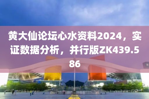 黃大仙論壇心水資料2024，實證數(shù)據(jù)分析，并行版ZK439.586