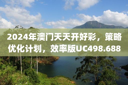 2024年澳門天天開好彩，策略優(yōu)化計劃，效率版UC498.688