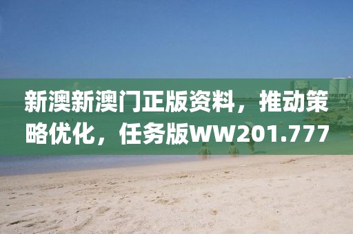 新澳新澳門正版資料，推動策略優(yōu)化，任務版WW201.777