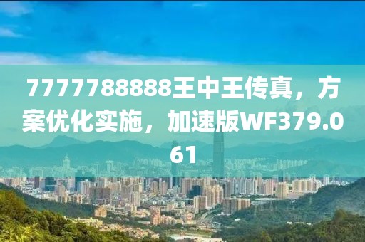 7777788888王中王傳真，方案優(yōu)化實施，加速版WF379.061
