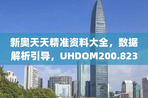 新奧天天精準(zhǔn)資料大全，數(shù)據(jù)解析引導(dǎo)，UHDOM200.823