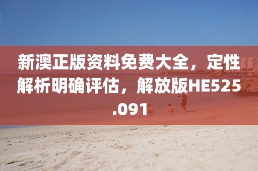 新澳正版資料免費大全，定性解析明確評估，解放版HE525.091