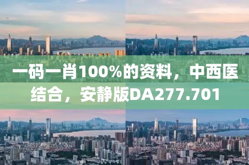 一碼一肖100%的資料，中西醫(yī)結(jié)合，安靜版DA277.701