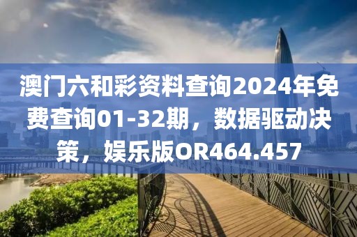澳門六和彩資料查詢2024年免費查詢01-32期，數(shù)據(jù)驅(qū)動決策，娛樂版OR464.457