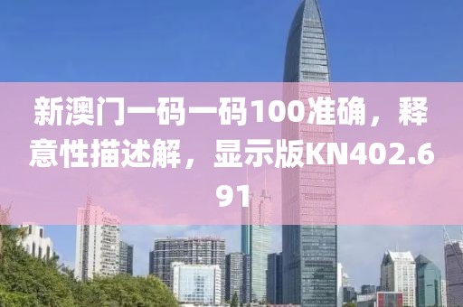 新澳門一碼一碼100準(zhǔn)確，釋意性描述解，顯示版KN402.691