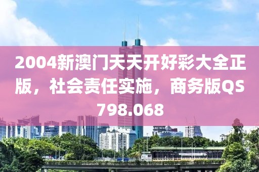 2004新澳門天天開好彩大全正版，社會責任實施，商務(wù)版QS798.068
