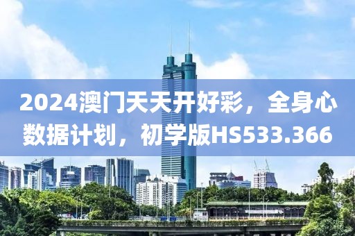 2024澳門天天開好彩，全身心數(shù)據(jù)計劃，初學(xué)版HS533.366