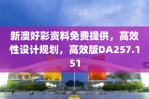 新澳好彩資料免費(fèi)提供，高效性設(shè)計(jì)規(guī)劃，高效版DA257.151