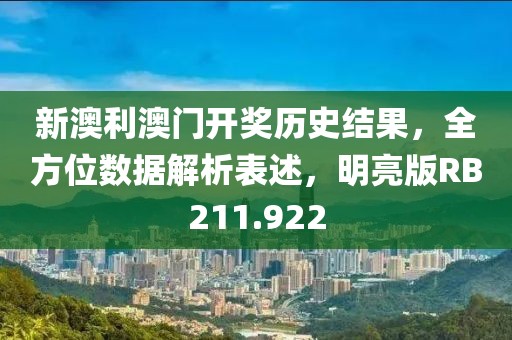 新澳利澳門開獎歷史結(jié)果，全方位數(shù)據(jù)解析表述，明亮版RB211.922