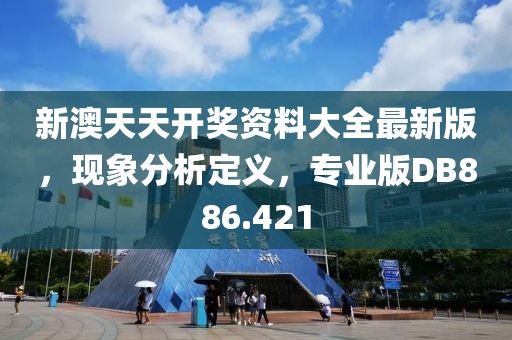 新澳天天開獎(jiǎng)資料大全最新版，現(xiàn)象分析定義，專業(yè)版DB886.421