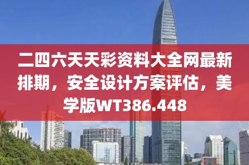 二四六天天彩資料大全網(wǎng)最新排期，安全設(shè)計(jì)方案評(píng)估，美學(xué)版WT386.448