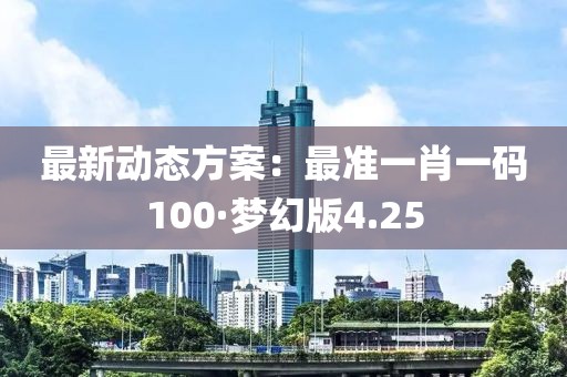 最新動態(tài)方案：最準一肖一碼100·夢幻版4.25