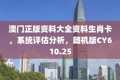澳門正版資料大全資料生肖卡，系統(tǒng)評(píng)估分析，隨機(jī)版CY610.25