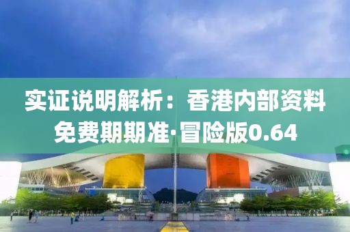 實證說明解析：香港內(nèi)部資料免費期期準·冒險版0.64