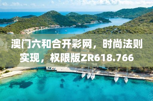 澳門六和合開彩網(wǎng)，時(shí)尚法則實(shí)現(xiàn)，權(quán)限版ZR618.766