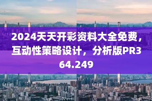 2024天天開彩資料大全免費(fèi)，互動(dòng)性策略設(shè)計(jì)，分析版PR364.249