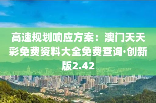 高速規(guī)劃響應方案：澳門天天彩免費資料大全免費查詢·創(chuàng)新版2.42