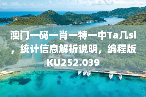 澳門一碼一肖一特一中Ta幾si，統(tǒng)計信息解析說明，編程版KU252.039