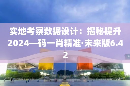 實地考察數(shù)據(jù)設計：揭秘提升2024—碼一肖精準·未來版6.42