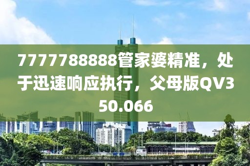 7777788888管家婆精準，處于迅速響應執(zhí)行，父母版QV350.066