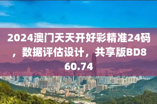 2024澳門天天開好彩精準24碼，數(shù)據(jù)評估設(shè)計，共享版BD860.74